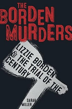 The Borden Murders: Lizzie Borden and the Trial of the Century by Sarah Miller