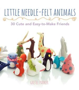 Little Needle-Felt Animals: 30 Cute and Easy-To-Make Friends by Gretel Parker