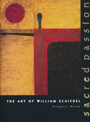 Sacred Passion: The Art of William Schickel by Gregory Wolfe