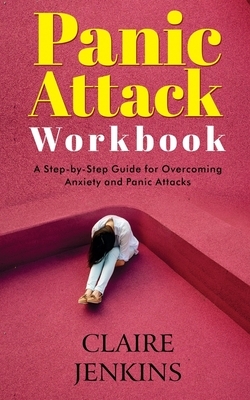 Panic Attack Workbook: A Step-by-Step Guide For Overcoming Anxiety and Panic Attacks by Claire Jenkins