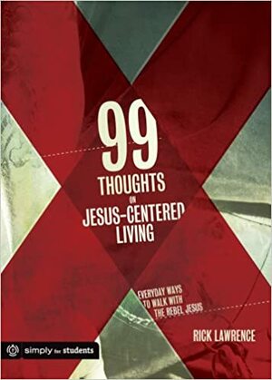 99 Thoughts on Jesus-Centered Living by Rick Lawrence