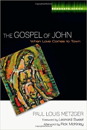The Gospel of John: When Love Comes to Town by Paul Louis Metzger