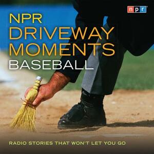 NPR Driveway Moments Baseball: Radio Stories That Won't Let You Go by Npr