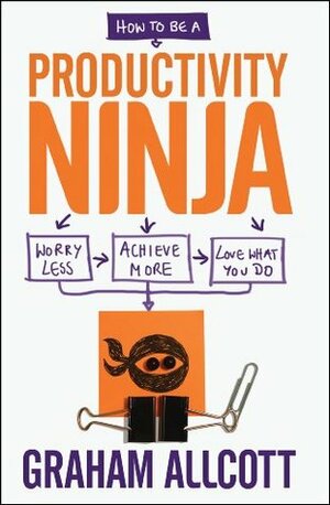 How to be a Productivity Ninja - FREE SAMPLER: Worry Less, Achieve More and Love What You Do by Graham Allcott