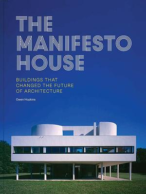 The Manifesto House: Buildings That Changed the Future of Architecture by Owen Hopkins