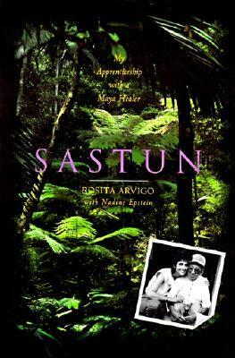 Sastun: One Woman's Apprenticeship with a Maya Healer and Their Efforts to Save the Vani by Nadine Epstein, Michael J. Balick, Rosita Arvigo, Marilyn Yaquinto