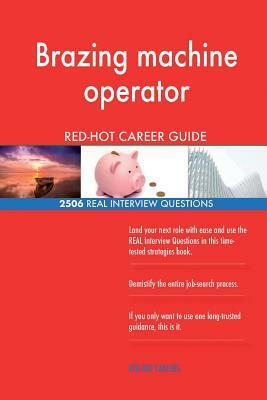 Brazing machine operator RED-HOT Career Guide; 2506 REAL Interview Questions by Red-Hot Careers