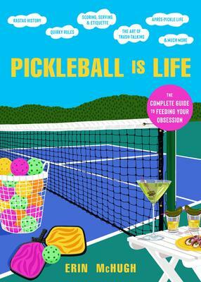 Pickleball Is Life: The Complete Guide to Feeding Your Obsession by Erin McHugh