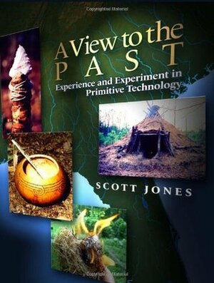 A View to the Past: Experience and Experiment in Primitive Technology by Scott Jones