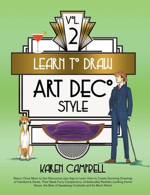 Learn to Draw Art Deco Style Vol. 2: Return Once More to the Glamorous Jazz Age to Learn How to Create Stunning Drawings of Handsome Gents, Their Slee by Karen Campbell