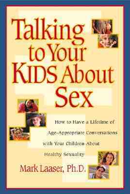 Talking to Your Kids about Sex: How to Have a Lifetime of Age-Appropriate Conversations with Your Children about Healthy Sexuality by Mark Laaser