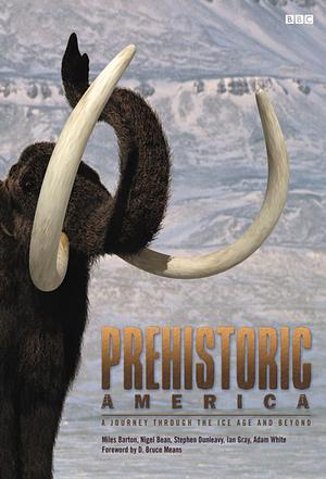 Prehistoric America: A Journey Through the Ice Age and Beyond by Stephen Dunleavy, Ian Gray, Nigel Bean, Adam White, Miles Barton, Bruce Means