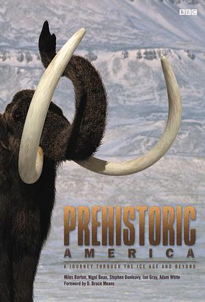 Prehistoric America: A Journey Through the Ice Age and Beyond by Stephen Dunleavy, Adam White, Nigel Bean, Bruce Means, Ian Gray, Miles Barton