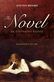 The Novel: An Alternative History: Beginnings to 1600 by Steven Moore
