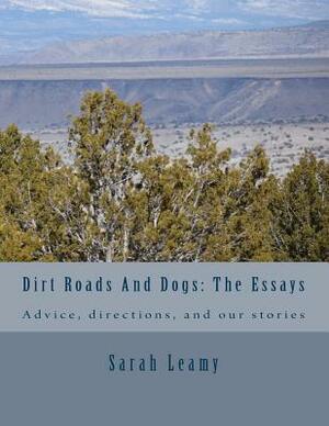 Dirt Roads And Dogs: The Essays: Advice, directions and even anecdotes by Sarah Leamy