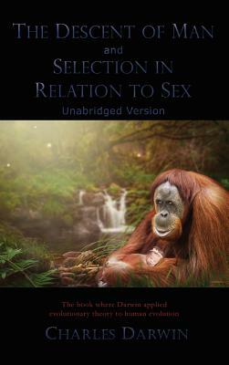 The Descent of Man and Selection in Relation to Sex: Unabridged Version by Charles Darwin