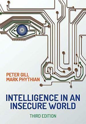 Intelligence in An Insecure World by Peter Gill, Mark Phythian