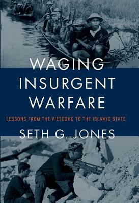Waging Insurgent Warfare: Lessons from the Vietcong to the Islamic State by Seth G. Jones