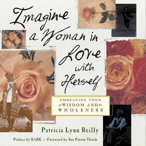 Imagine a Woman in Love with Herself: Embracing Your Wisdom and Wholeness by Patricia Lynn Reilly