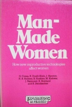 Man-Made Women: How New Reproductive Technologies Affect Women by Renate Klein, Betty Hoskins, Janice G. Raymond, Madwa Kishwar, Helen B. Holmes, Jalna Hanmer, Gena Corea, Robyn Rowland, Roberta Steinbacher