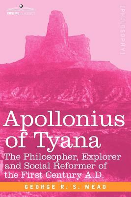 Apollonius of Tyana: The Philosopher, Explorer and Social Reformer of the First Century A.D by G.R.S. Mead