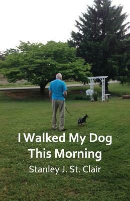 I Walked My Dog This Morning: and Other Poems of the Twenty-first Century by Stanley J. St Clair