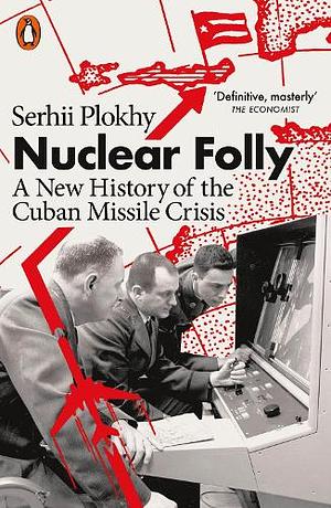 Nuclear Folly: A New History of the Cuban Missile Crisis by Serhii Plokhy