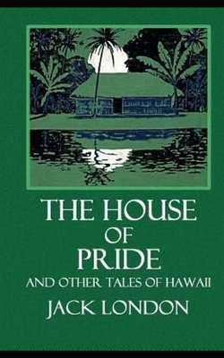 The House of Pride, and Other Tales of Hawaii by Jack London