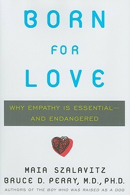 Born for Love: Why Empathy Is Essential--and Endangered by Bruce D. Perry, Maia Szalavitz