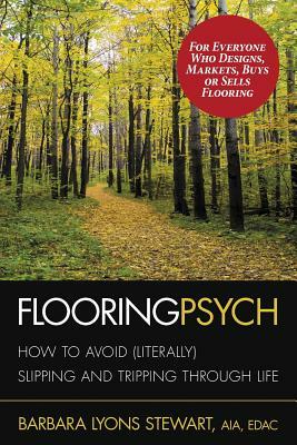 Flooring Psych: How to Avoid (Literally) Slipping and Tripping through Life by Barbara Lyons Stewart