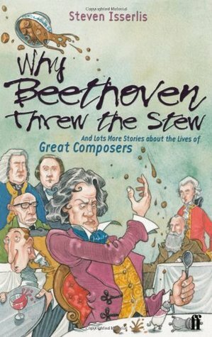 Why Beethoven Threw the Stew: And Lots More Stories About the Lives of Great Composers by Adam Stower, Steven Isserlis