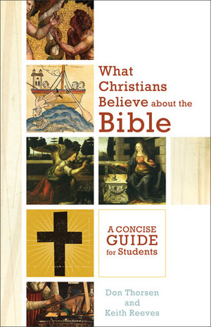 What Christians Believe about the Bible: A Concise Guide for Students by Don Thorsen, Keith H. Reeves