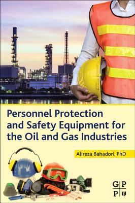 Personnel Protection and Safety Equipment for the Oil and Gas Industries by Alireza Bahadori