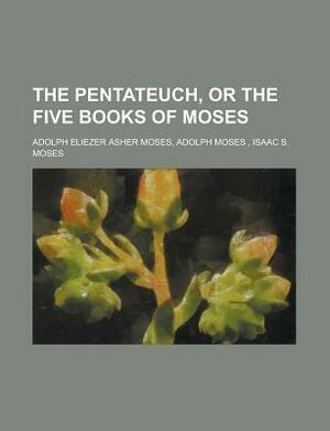 The Pentateuch, or the Five Books of Moses by Anonymous, Adolph Eliezer