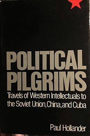 Political Pilgrims: Western Intellectuals in Search of the Good Society by Paul Hollander