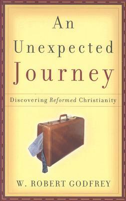 An Unexpected Journey: Discovering Reformed Christianity by W. Robert Godfrey