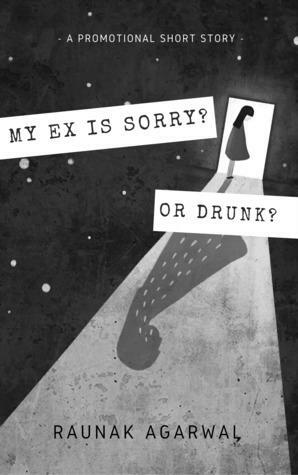 My Ex is Sorry? Or Drunk? by Raunak Agarwal