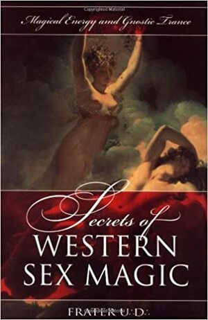 Secrets of Western Sex Magic: Magical Energy and Gnostic Trance by Frater U∴D∴