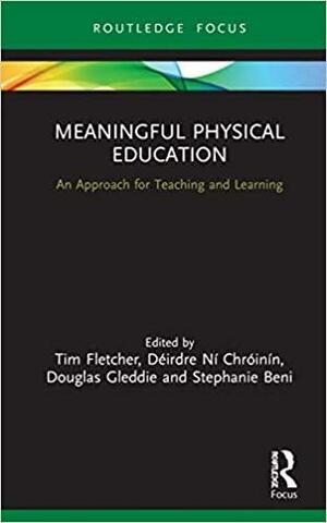 Meaningful Physical Education: An Approach for Teaching and Learning by Tim Fletcher, Stephanie Beni, D�irdre N� Chr�in�n, Douglas Gleddie