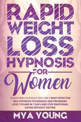 Rapid Weight Loss Hypnosis For Women: Transform Your Body With The 7 Most Effective Self-Hypnosis Techniques And Programs. Lose 7 Pound In 7 Days And by Mya Young