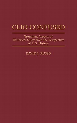 Clio Confused: Troubling Aspects of Historical Study from the Perspective of U.S. History by David Russo
