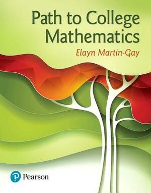 Path to College Mathematics Plus Mylab Math with Pearson Etext -- Access Card Package by Elayn Martin-Gay