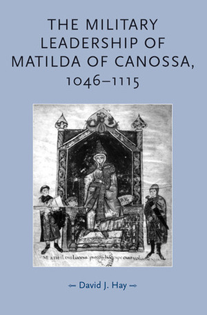 The Military Leadership of Matilda of Canossa, 1046-1115 by David J. Hay