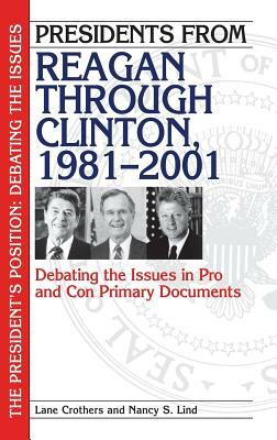 Presidents from Reagan Through Clinton, 1981-2001: Debating the Issues in Pro and Con Primary Documents by Lane Crothers, Nancy S. Lind