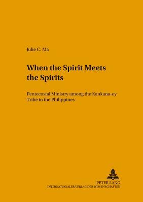 When the Spirit Meets the Spirits: Pentecostal Ministry Among the Kankana-Ey Tribe in the Philippines by Julie Ma