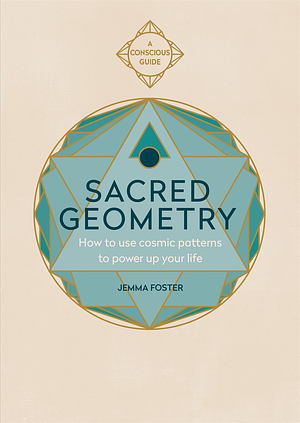 Sacred Geometry: How to use cosmic patterns to power up your life by Jemma Foster