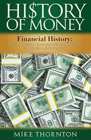 History: History of Money: Financial History: From Barter to Bitcoin - An Overview of Our: Economic History, Monetary System, & Currency Crisis by Mike Thornton