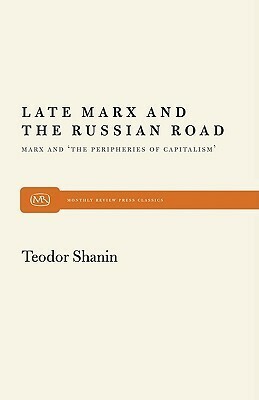 Late Marx and the Russian Road: Marx and the Peripheries of Capitalism by Teodor Shanin