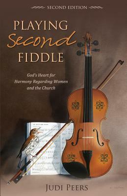 Playing Second Fiddle, Second Edition: God's Heart for Harmony Regarding Women and the Church by Judi Peers
