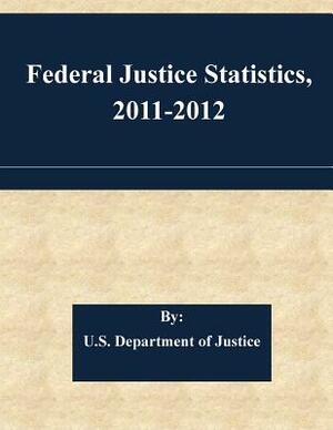 Federal Justice Statistics, 2011-2012 by U. S. Department of Justice
